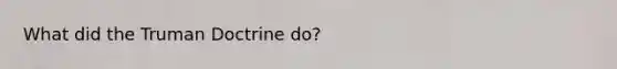 What did the <a href='https://www.questionai.com/knowledge/k1JVuTnWDr-truman-doctrine' class='anchor-knowledge'>truman doctrine</a> do?
