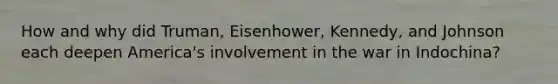 How and why did Truman, Eisenhower, Kennedy, and Johnson each deepen America's involvement in the war in Indochina?
