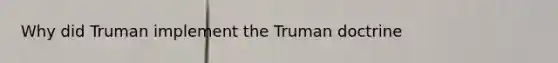 Why did Truman implement the Truman doctrine