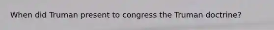 When did Truman present to congress the Truman doctrine?