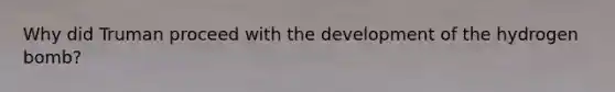 Why did Truman proceed with the development of the hydrogen bomb?
