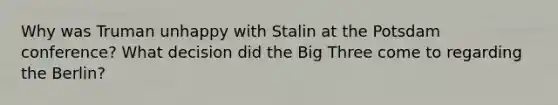 Why was Truman unhappy with Stalin at the Potsdam conference? What decision did the Big Three come to regarding the Berlin?