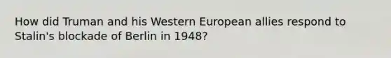 How did Truman and his Western European allies respond to Stalin's blockade of Berlin in 1948?