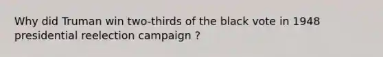 Why did Truman win two-thirds of the black vote in 1948 presidential reelection campaign ?