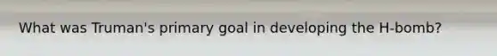 What was Truman's primary goal in developing the H-bomb?