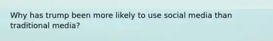 Why has trump been more likely to use social media than traditional media?