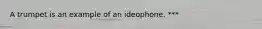 A trumpet is an example of an ideophone. ***