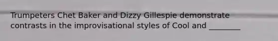 Trumpeters Chet Baker and Dizzy Gillespie demonstrate contrasts in the improvisational styles of Cool and ________