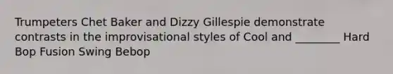 Trumpeters Chet Baker and Dizzy Gillespie demonstrate contrasts in the improvisational styles of Cool and ________ Hard Bop Fusion Swing Bebop