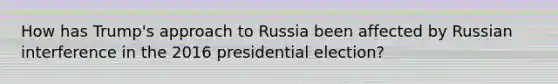 How has Trump's approach to Russia been affected by Russian interference in the 2016 presidential election?