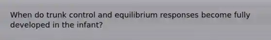 When do trunk control and equilibrium responses become fully developed in the infant?