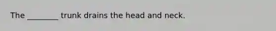 The ________ trunk drains the head and neck.