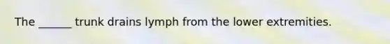 The ______ trunk drains lymph from the lower extremities.