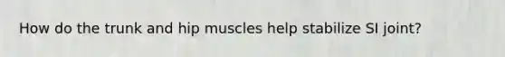 How do the trunk and hip muscles help stabilize SI joint?