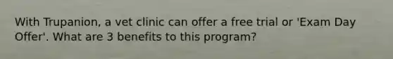 With Trupanion, a vet clinic can offer a free trial or 'Exam Day Offer'. What are 3 benefits to this program?