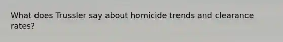 What does Trussler say about homicide trends and clearance rates?