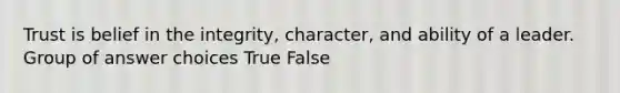 Trust is belief in the integrity, character, and ability of a leader. Group of answer choices True False