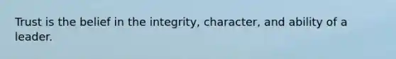 Trust is the belief in the integrity, character, and ability of a leader.