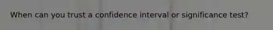 When can you trust a confidence interval or significance test?