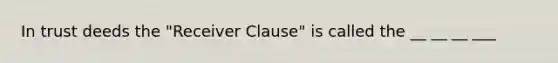 In trust deeds the "Receiver Clause" is called the __ __ __ ___