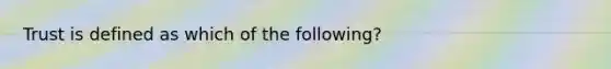 Trust is defined as which of the​ following?