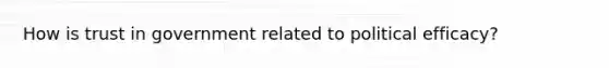 How is trust in government related to political efficacy?