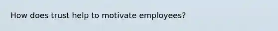 How does trust help to motivate employees?