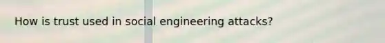 How is trust used in social engineering attacks?