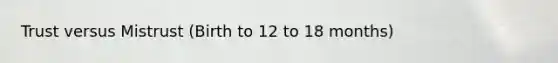 Trust versus Mistrust (Birth to 12 to 18 months)
