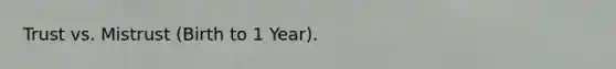 Trust vs. Mistrust (Birth to 1 Year).