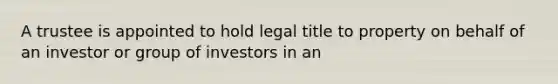 A trustee is appointed to hold legal title to property on behalf of an investor or group of investors in an