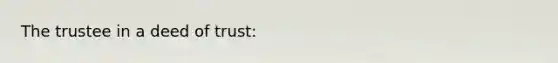 The trustee in a deed of trust: