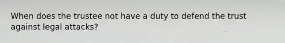 When does the trustee not have a duty to defend the trust against legal attacks?