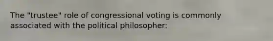 The "trustee" role of congressional voting is commonly associated with the political philosopher: