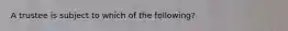 A trustee is subject to which of the following?