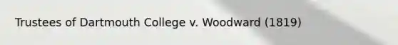 Trustees of Dartmouth College v. Woodward (1819)