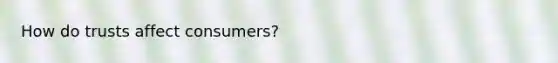 How do trusts affect consumers?