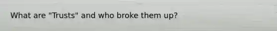 What are "Trusts" and who broke them up?