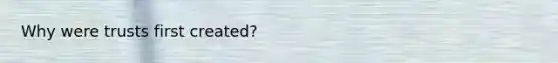 Why were trusts first created?
