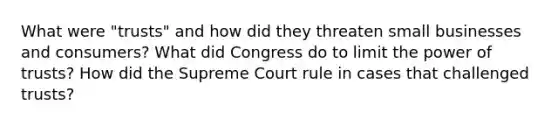 What were "trusts" and how did they threaten small businesses and consumers? What did Congress do to limit the power of trusts? How did the Supreme Court rule in cases that challenged trusts?