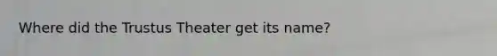 Where did the Trustus Theater get its name?