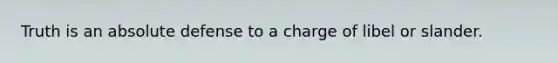 Truth is an absolute defense to a charge of libel or slander.