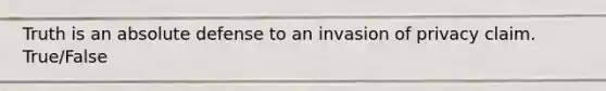 Truth is an absolute defense to an invasion of privacy claim. True/False