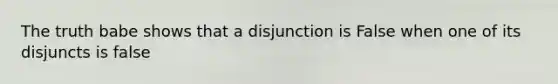 The truth babe shows that a disjunction is False when one of its disjuncts is false