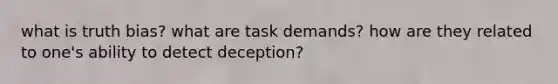 what is truth bias? what are task demands? how are they related to one's ability to detect deception?