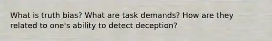 What is truth bias? What are task demands? How are they related to one's ability to detect deception?