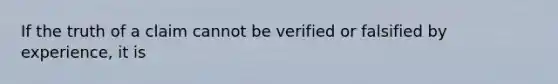 If the truth of a claim cannot be verified or falsified by experience, it is