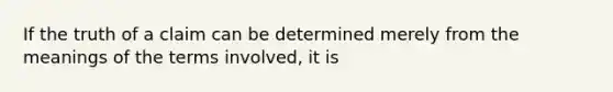 If the truth of a claim can be determined merely from the meanings of the terms involved, it is