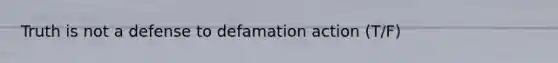 Truth is not a defense to defamation action (T/F)