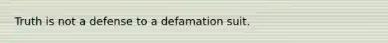 Truth is not a defense to a defamation suit.